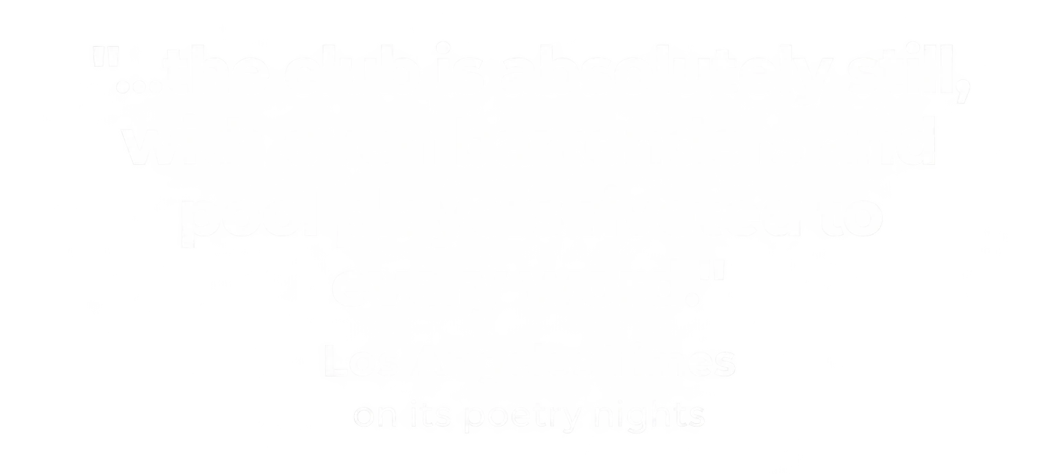 "...the club is absolutely still, with even bartenders and pool players riveted to every word." Los Angeles Times, on its poetry nights