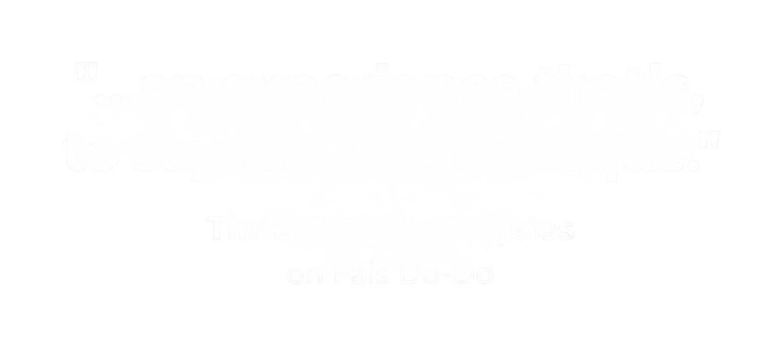 "...an experience that's, to say the least, unique." Time Out Los Angeles